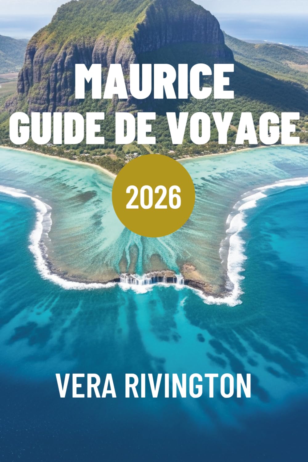 MAURICE GUIDE DE VOYAGE 2026: Expériences authentiques, lieux secrets et conseils pratiques pour une escapade insulaire réussie