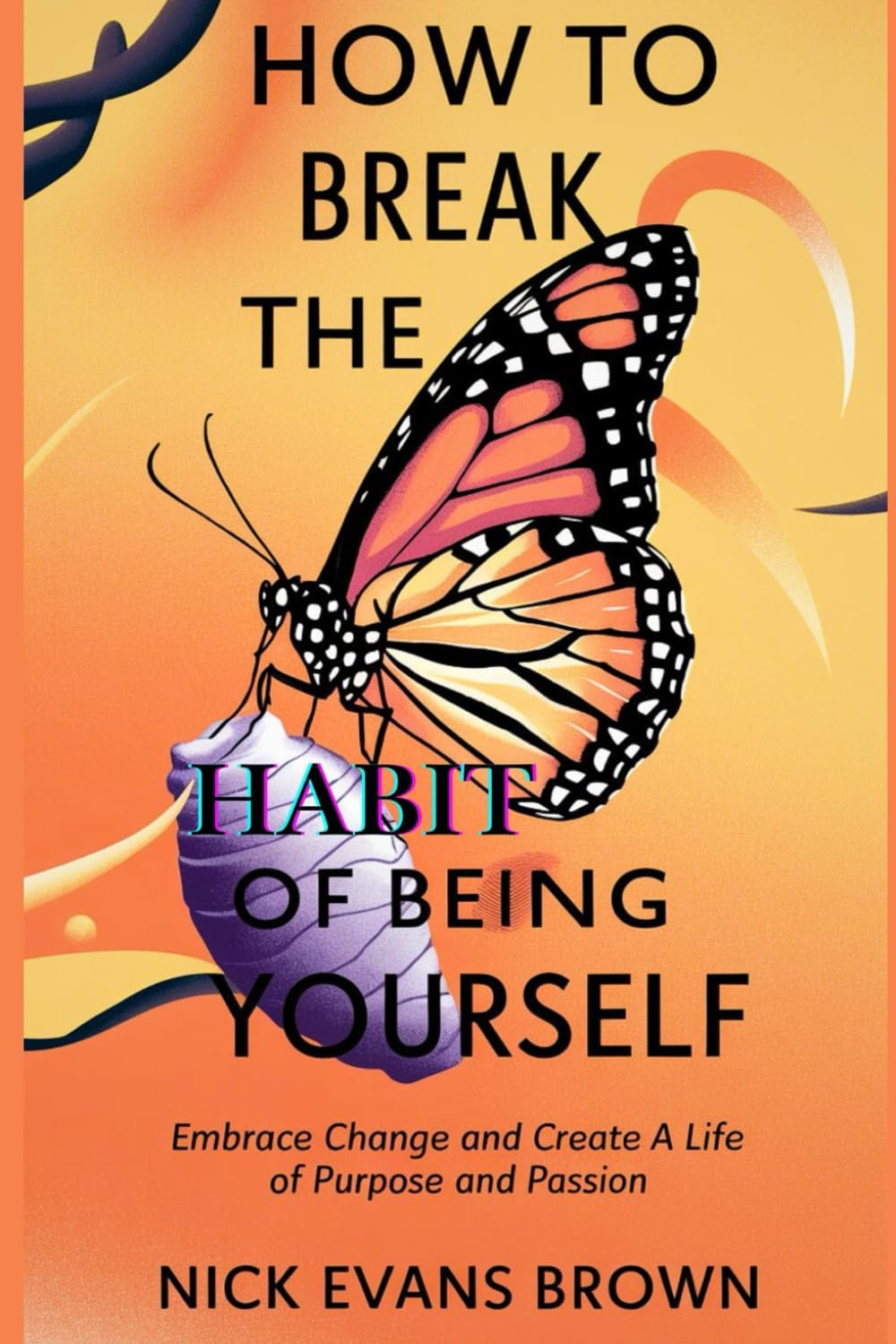 HOW TO BREAK THE HABIT OF BEING YOURSELF: Embrace Change, Unlock Your Potential, and Create a Life of Purpose and Passion Through Mindfulness, ... and Personal Growth (NEB Exclusive Books)