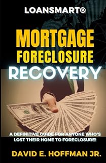 LOANSMART® MORTGAGE FORECLOSURE RECOVERY GUIDE: A Definitive Guide For Anyone Who’s Lost Their Home To Foreclosure!