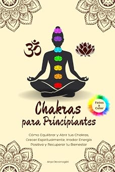 Chakras para Principiantes: Cómo Equilibrar y Abrir tus Chakras, Crecer Espiritualmente, Irradiar Energía Positiva y Recuperar tu Bienestar