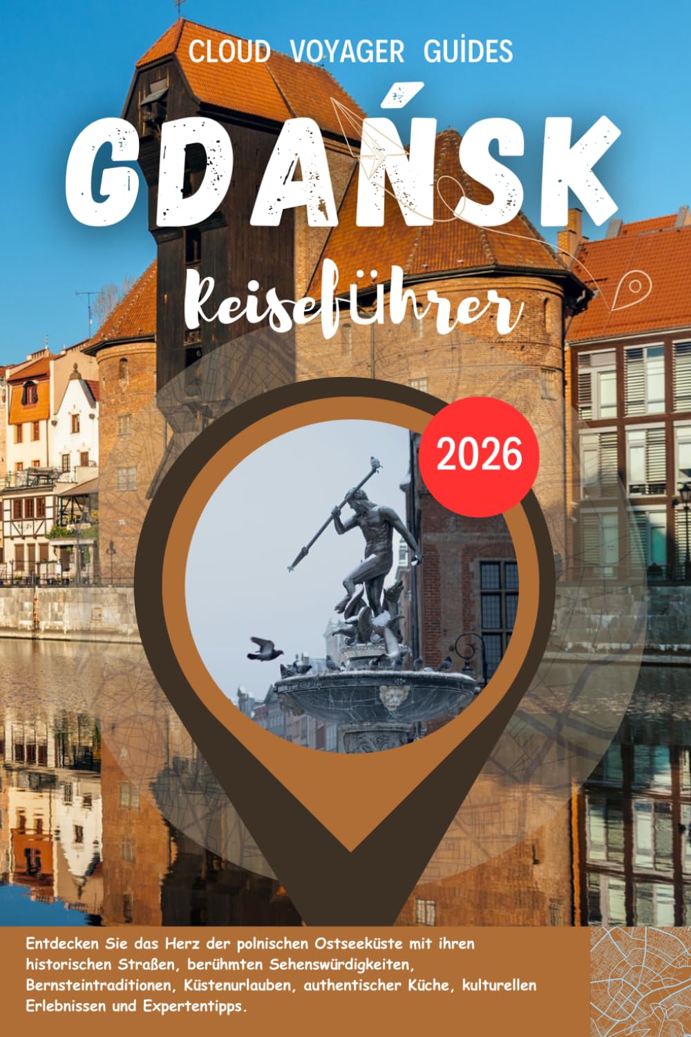 Gdańsk Reiseführer 2026: Entdecken Sie das Herz der polnischen Ostseeküste mit ihren historischen Straßen, berühmten Sehenswürdigkeiten, ... kulturellen Erlebnissen und Expertentipps.