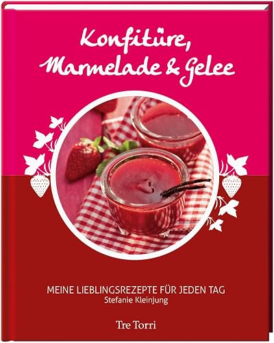 Konfitüre, Marmelade &amp; Gelee: Meine Lieblingsrezepte für jeden Tag