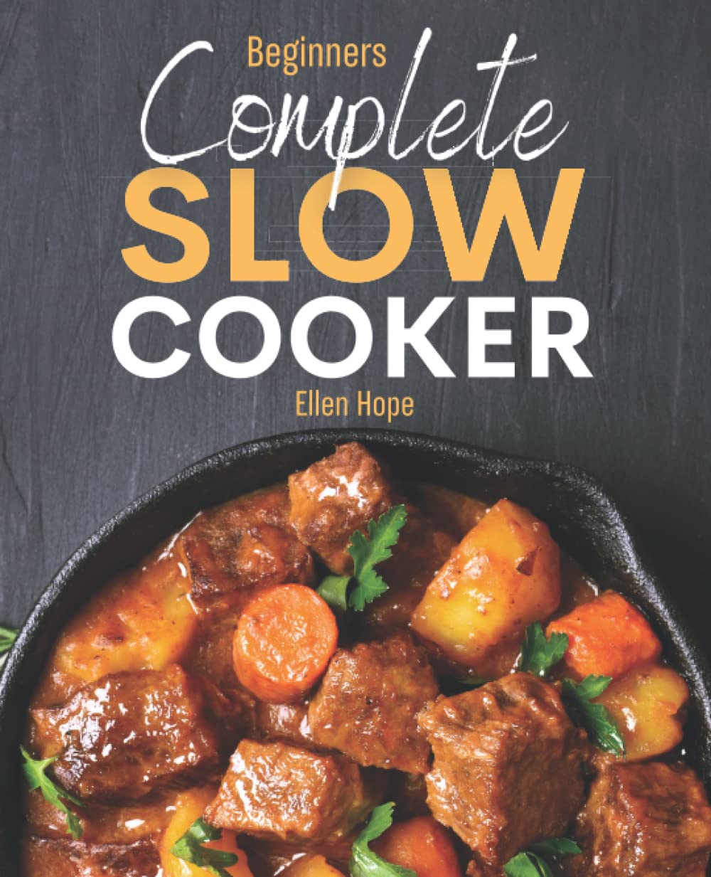 Complete Slow Cooker: Cookbook for Beginners Delicious Recipes and Easy Dinner Ideas for No-Fuss Healthy & Flavourful Meals the Whole Family will Enjoy