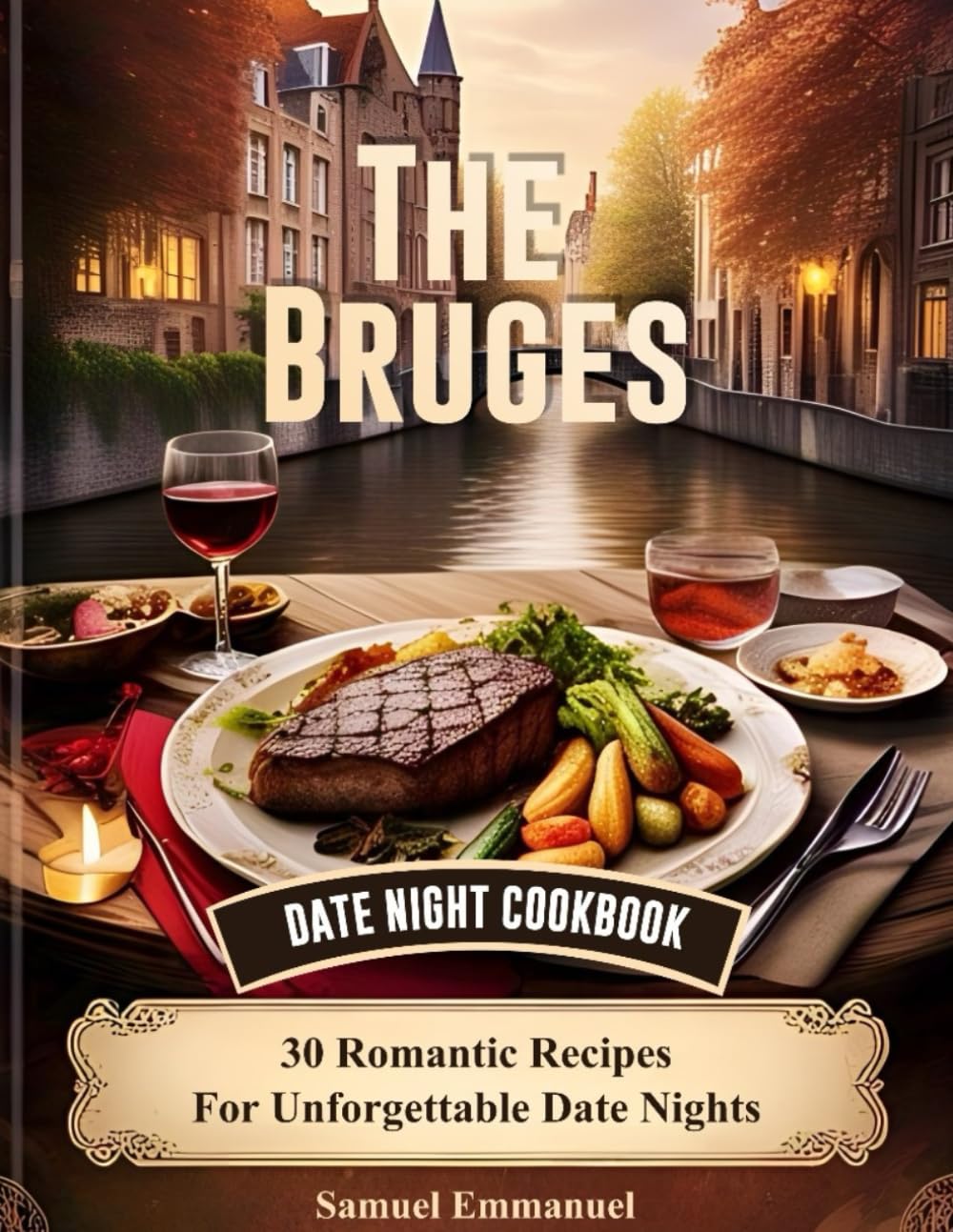 The Bruges Date Night Cookbook: 30 Romantic Recipes For Unforgettable Date Nights