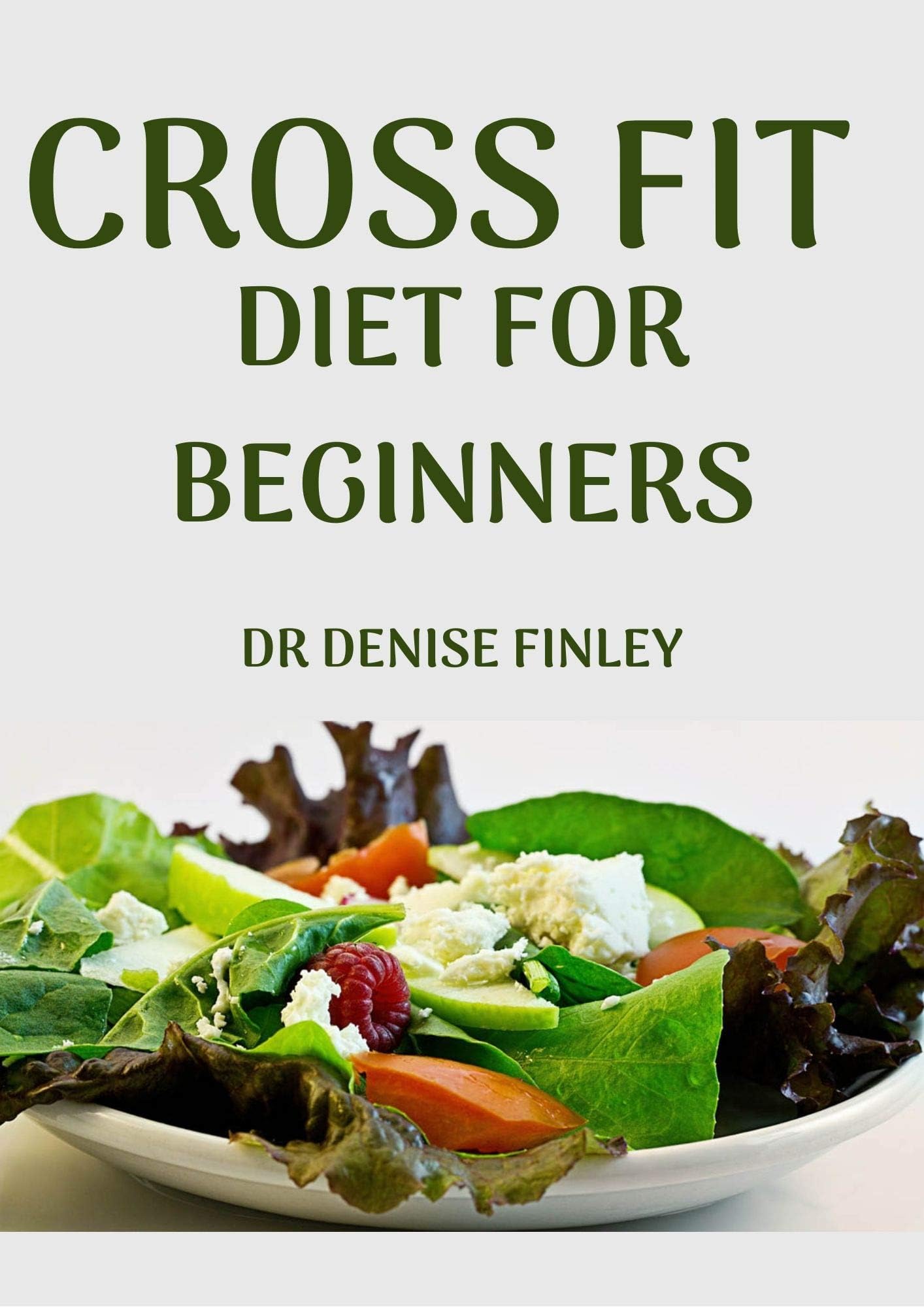Cross Fit Diet for Beginners: Comprehensive Manual on Cross Diet and DIY meals plans to prepare at home for Weight Loss and Body building!