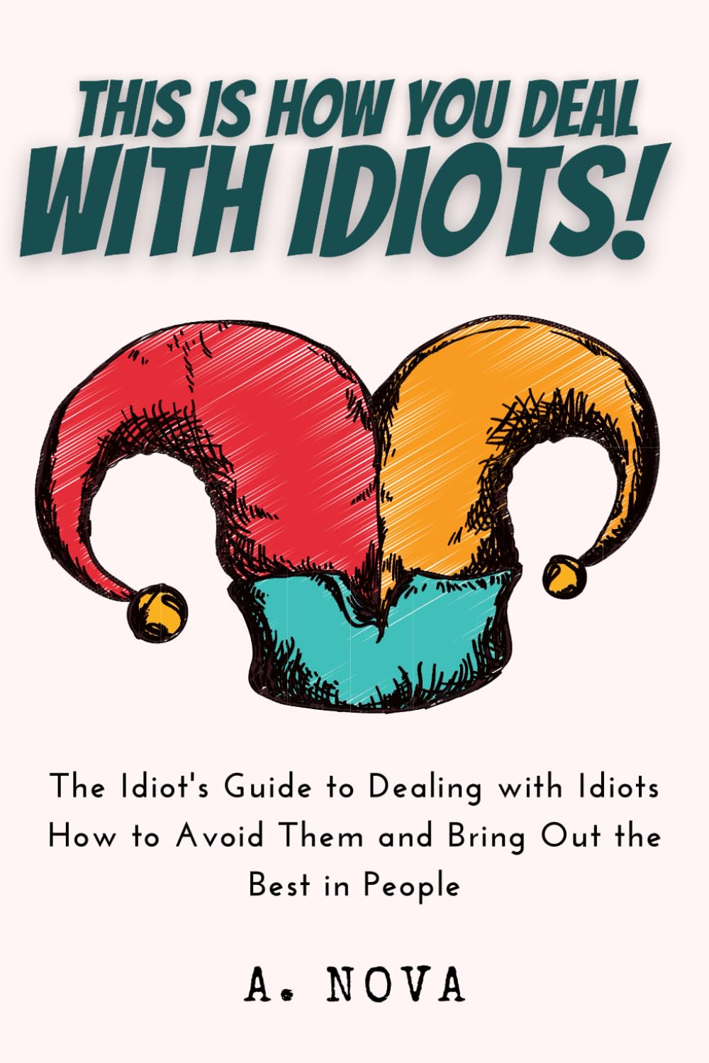 This is How You Deal with Idiots!: The Idiot's Guide to Dealing with Idiots - How to Avoid Them and Bring Out the Best in People