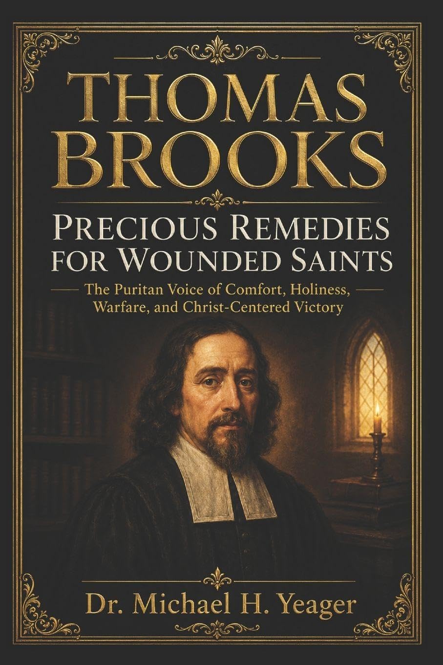THOMAS BROOKS PRECIOUS REMEDIES FOR WOUNDED SAINTS: The Puritan Voice of Comfort, Holiness, Warfare, and Christ-Centered Victory
