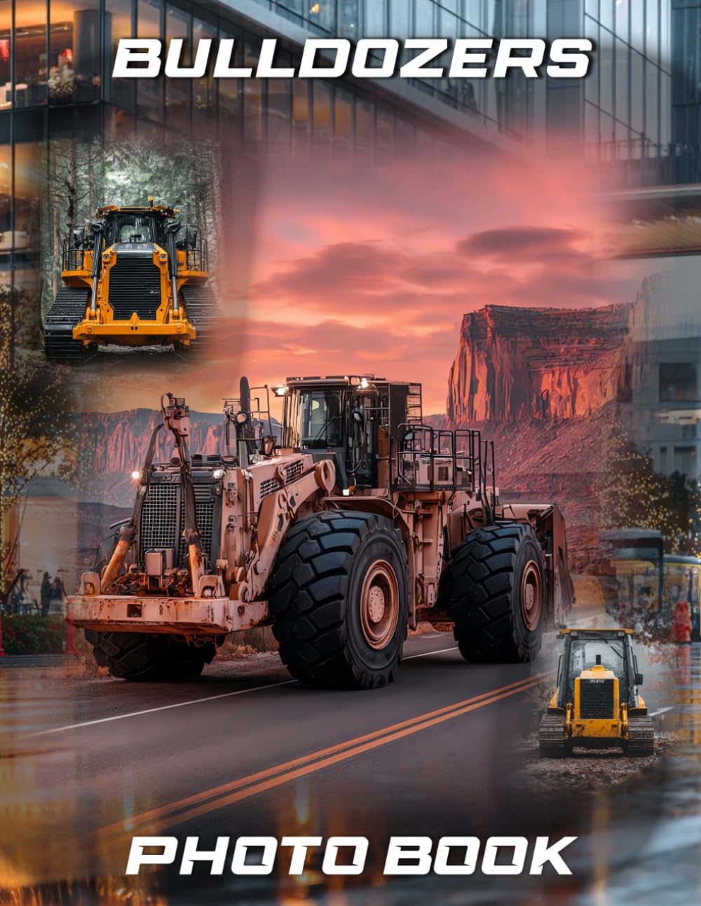 Bulldozers Photography Book: Construction Machinery Photo Collection For Building Fanatics | 40 Tough Worksites Images