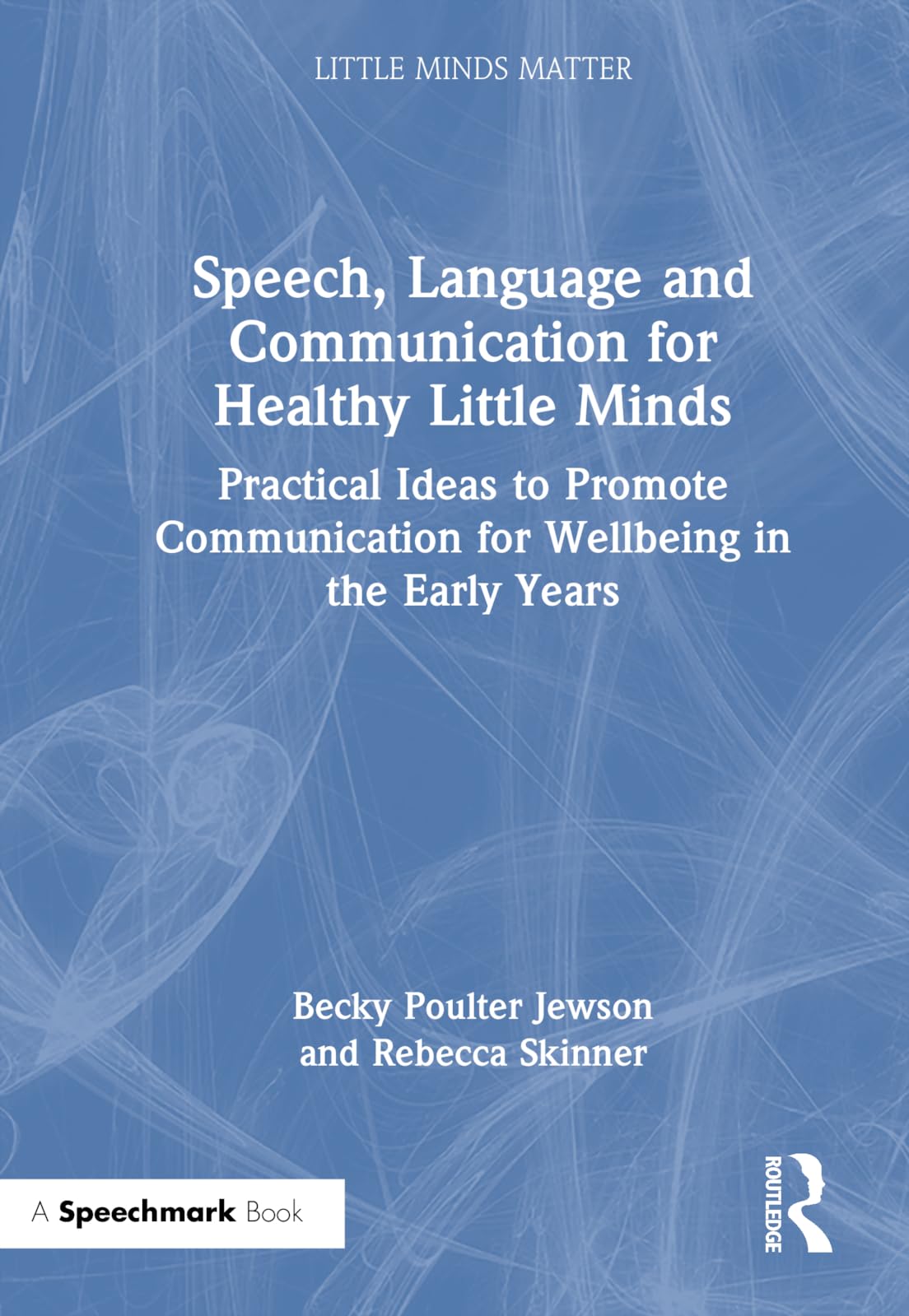Speech, Language and Communication for Healthy Little Minds: Practical Ideas to Promote Communication for Wellbeing in the Early Years (Little Minds Matter)