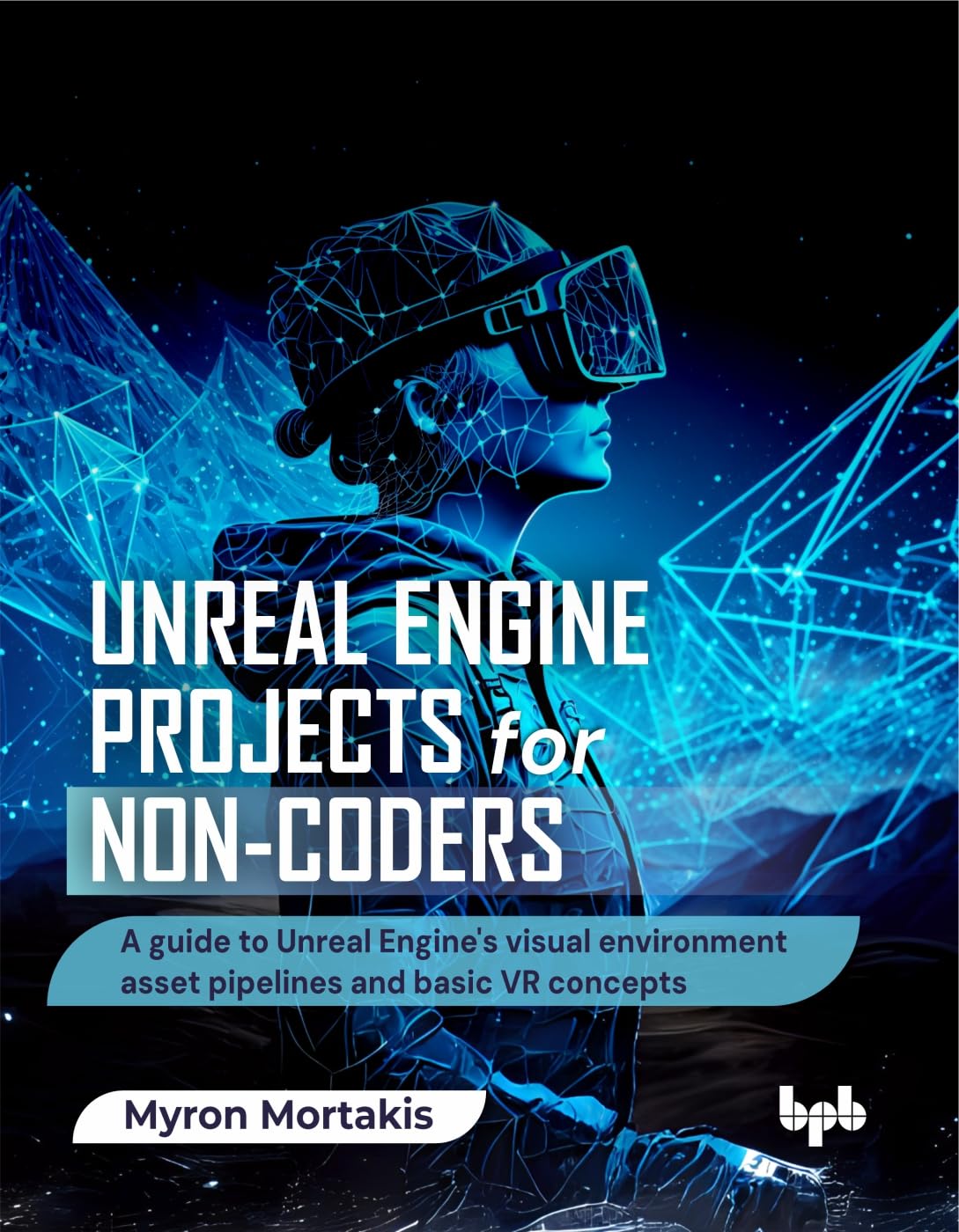 Unreal Engine Projects for Non-coders: A guide to Unreal Engine's visual environment asset pipelines and basic VR concepts (English Edition)