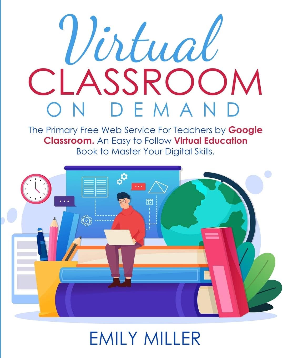 Virtual Classroom On Demand: The Primary Free Web Service For Teachers by Google Classroom. An Easy to Follow Virtual Education Book to Master Your Digital Skills