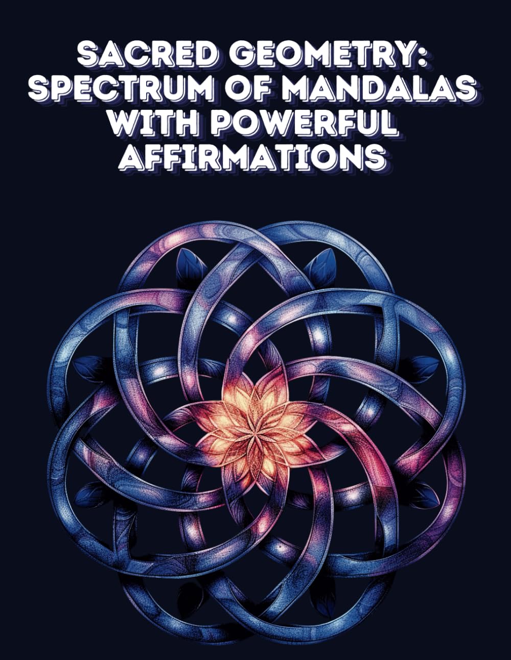 Sacred Geometry: Spectrum of Mandalas with Powerful Affirmations: A Transformative Coloring Journey for Inner Harmony and Positive Growth (Cosmic Mandalas Chronicles)