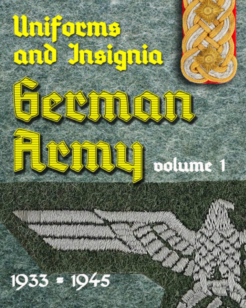 Uniforms and Insignia of the German Army 1933 - 1945: Volume 1