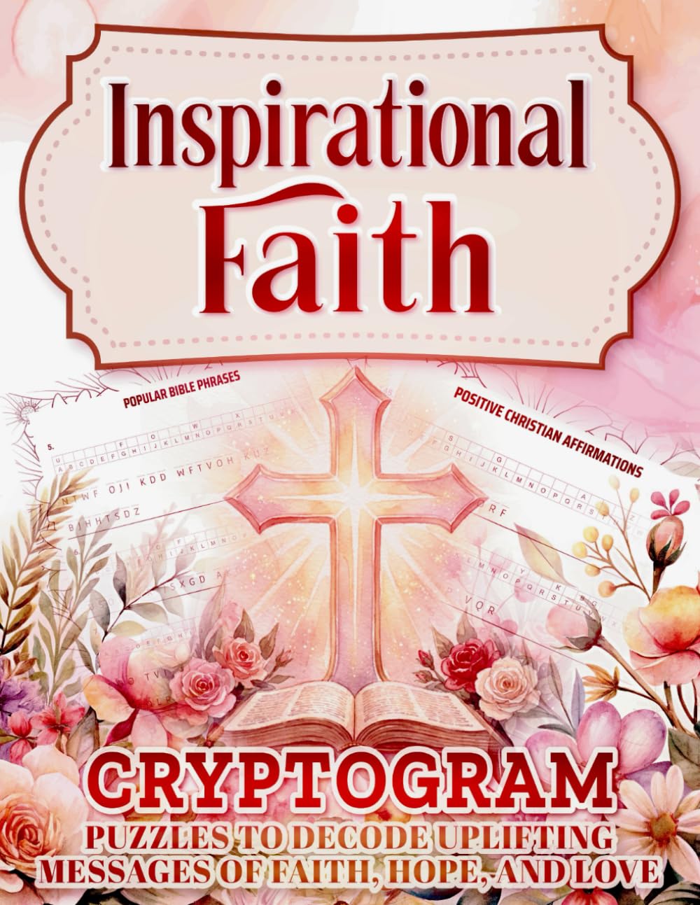 Inspirational Faith Cryptogram Puzzles to Decode Uplifting Messages of Faith, Hope, and Love: Relaxing Faith Inspired Puzzles for the Mind and Spirit ... Puzzle Series - Large Print - Inspirational)