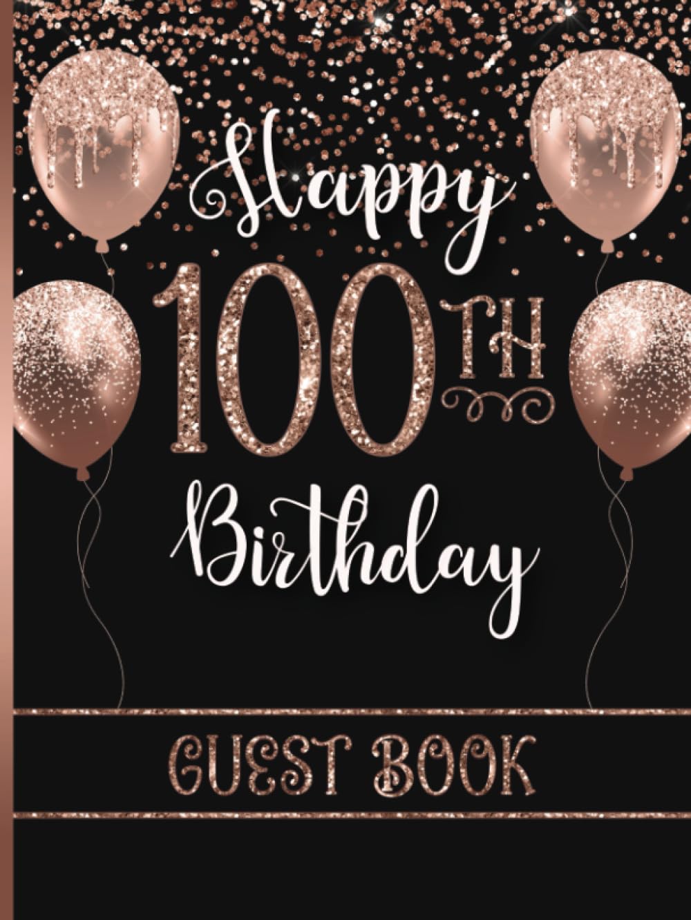 Happy 100th Birthday Guest Book: Hardcover Sign-In Book with Gift Log for One Hundred Year Old Woman's Bday Party | Keepsake Memory Gift for Her | Rose Gold & Black Design with Faux Glitter
