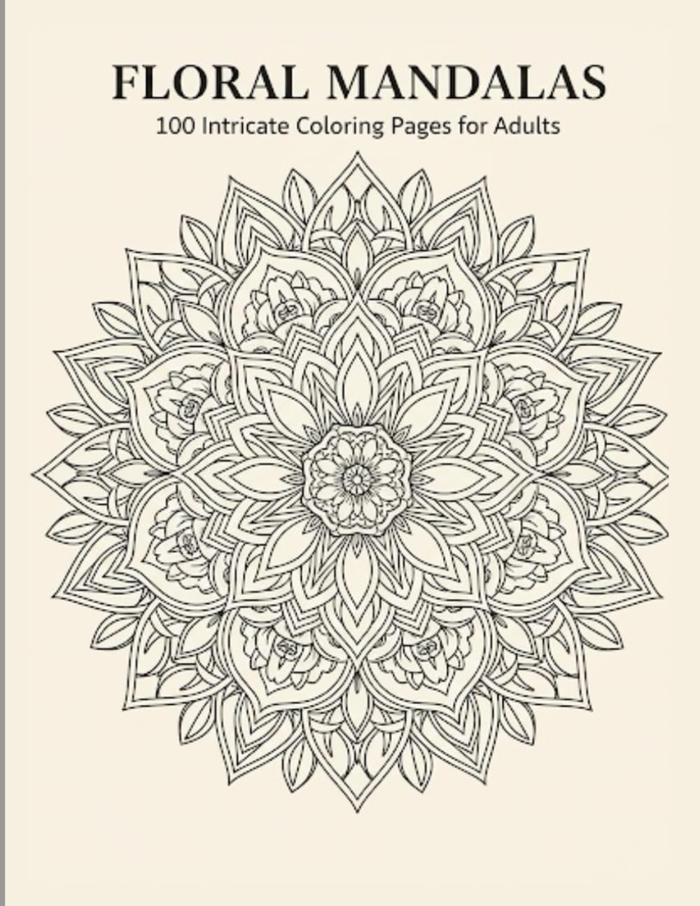 Floral Mandala Coloring Book for Adults 100 Intricate Flower Mandalas: A Beautiful Collection of Detailed Floral Mandalas with Symmetry Patterns, ... Relief, Calm Focus, and Creative Coloring