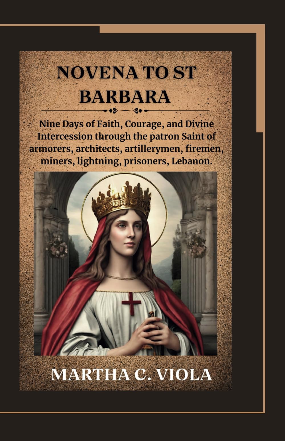 Novena to St. Barbara: Nine Days of Faith, Courage, and Divine Intercession through the patron Saint of armorers, architects, artillerymen, firemen, ... (Heavenly Catholic Novena Chronicles)