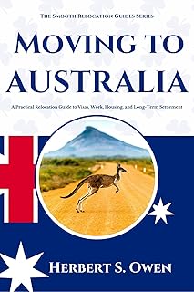 MOVING TO AUSTRALIA : A Practical Relocation Guide to Visas, Work, Housing, and Long-Term Settlement (The Smooth Relocation Guides)