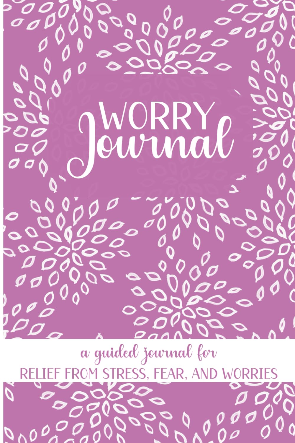 Worry Journal - A Guided Journal for Relief from Stress, Fear, and Worries: Worry Journal for Women with Prompts for Letting Go of Anxious Thoughts
