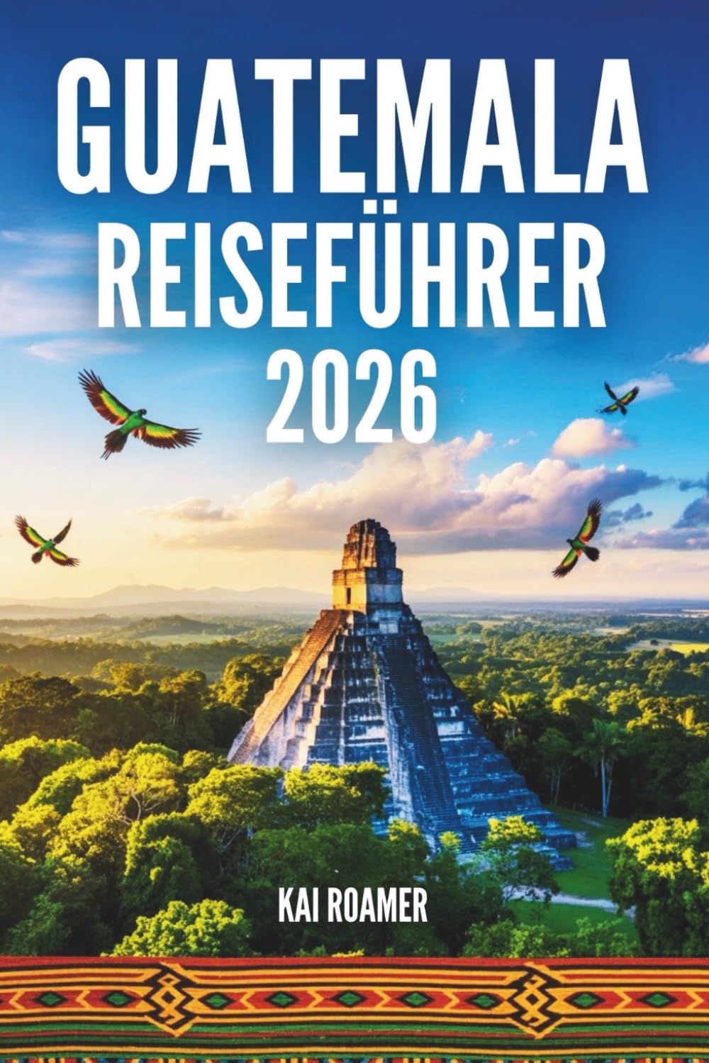 GUATEMALA REISEFÜHRER 2026: Erlebe die Geheimnisse der Jade-Länder, ewiger Sonnenaufgänge und vergessener Königreiche