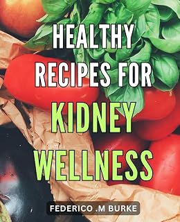Healthy Recipes for Kidney Wellness: Delicious and Nutritious Recipes to Support Optimal Kidney Health and Function - A Comprehensive Guide for a Balanced Renal Diet.