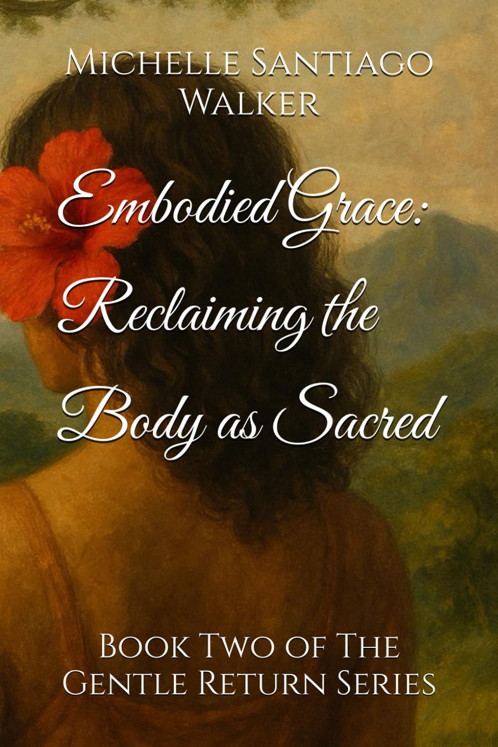 Embodied Grace: Reclaiming the Body as Sacred: Book Two of The Gentle Return Series