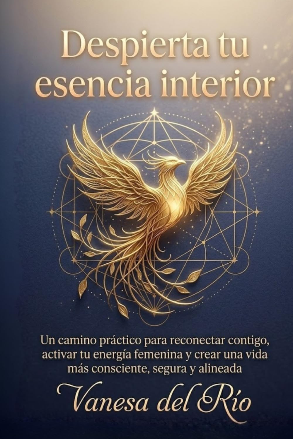 Despierta tu esencia interior: Un camino práctico para reconectar contigo, activar tu energía femenina y crear una vida más consciente, segura y alineada