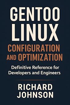 Gentoo Linux Configuration and Optimization: Definitive Reference for Developers and Engineers