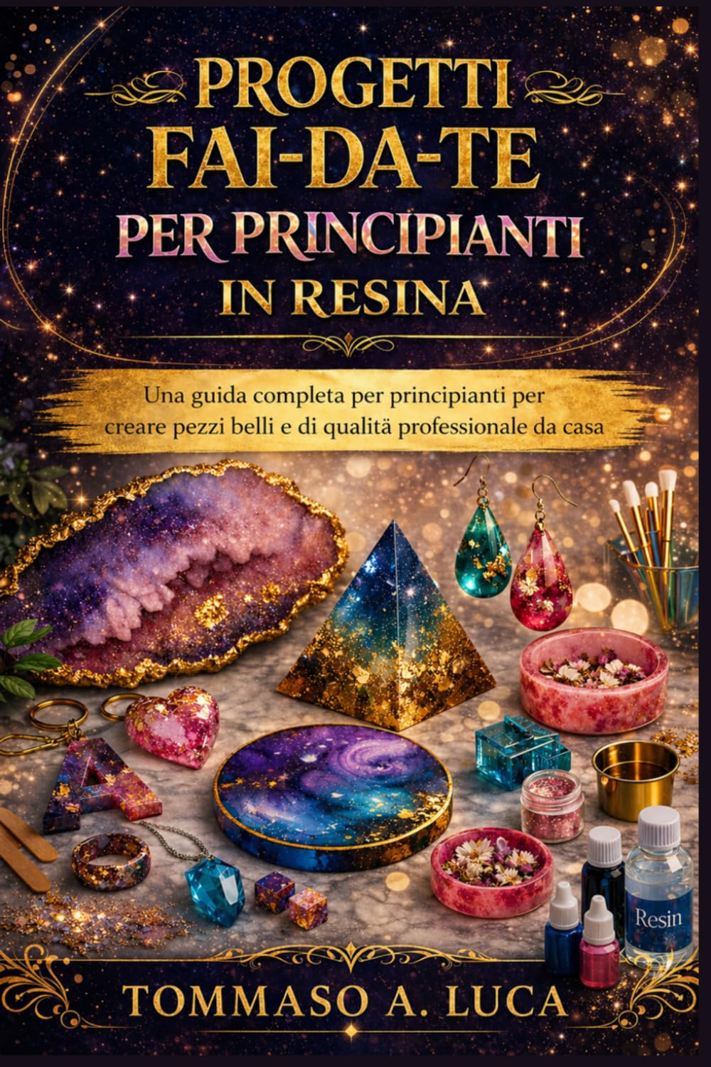 PROGETTI FAI-DA-TE PER PRINCIPIANTI IN RESINA: Una guida completa per principianti per creare pezzi belli e di qualità professionale da casa