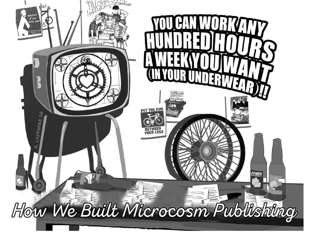 You Can Work Any Hundred Hours a Week You Want (In Your Underwear)!!: The History of Microcosm Publishing As Told to the Best of My Recollection