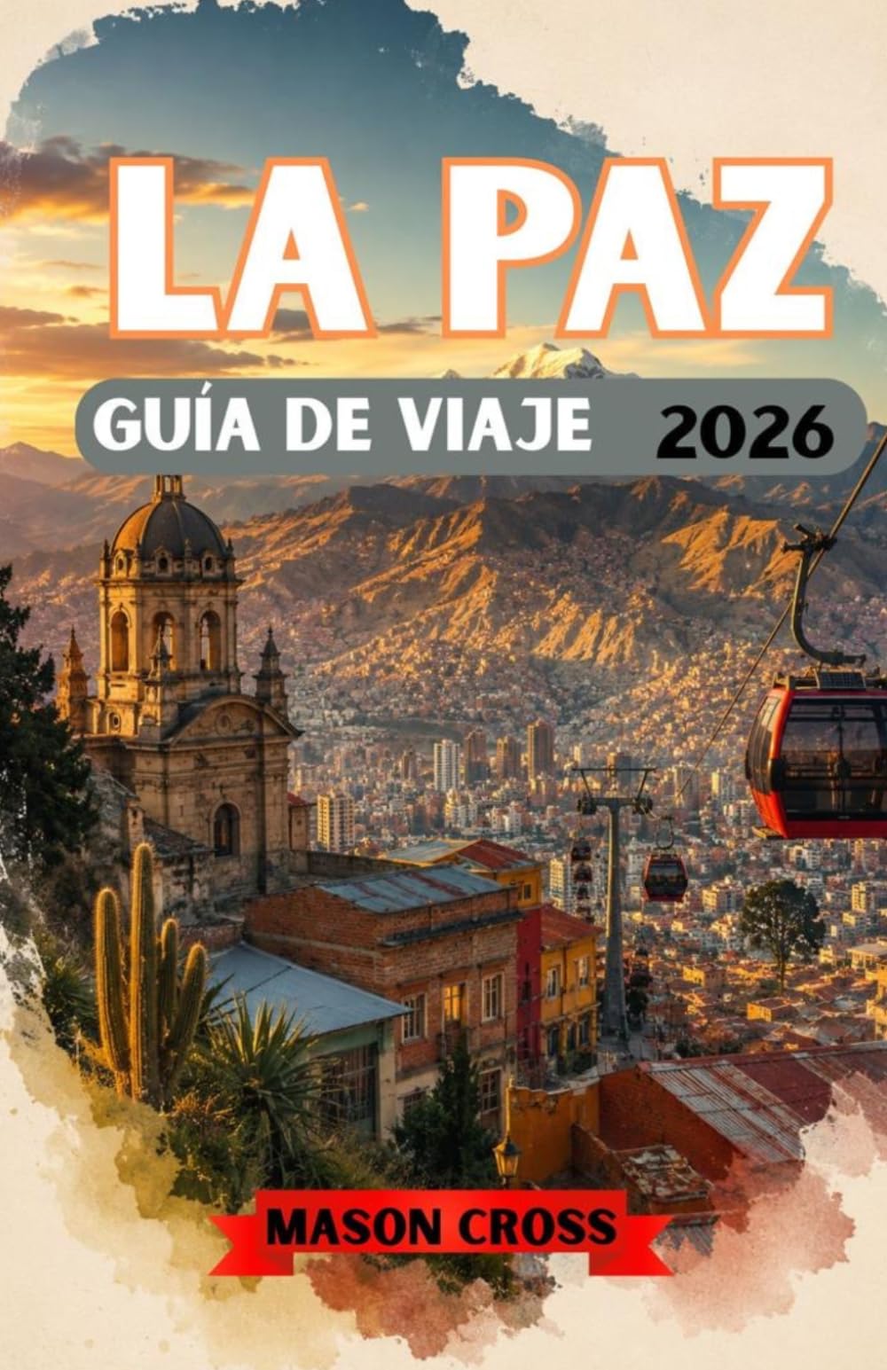 LA PAZ GUÍA DE VIAJE 2026: La ciudad sobre las nubes. Un mundo suspendido entre montañas y cielo. Experimenta el color, la cultura y el espíritu indómito de La Paz.