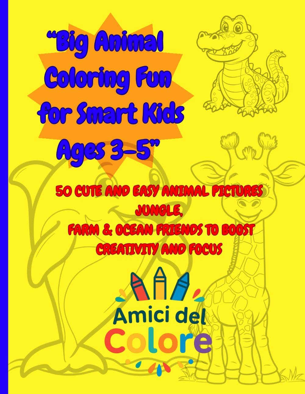 “Big Animal Coloring Fun for Smart Kids Ages 3–5”: 50 Cute and Easy Animal Pictures Jungle, Farm & Ocean Friends to Boost Creativity and Focus
