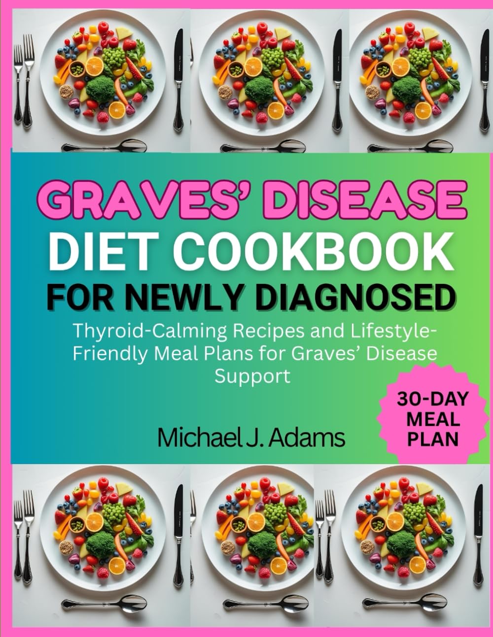 GRAVES DISEASE DIET COOKBOOK FOR NEWLY DIAGNOSED: Thyroid-Calming Recipes and Lifestyle-Friendly Meal Plans for Graves' disease Support