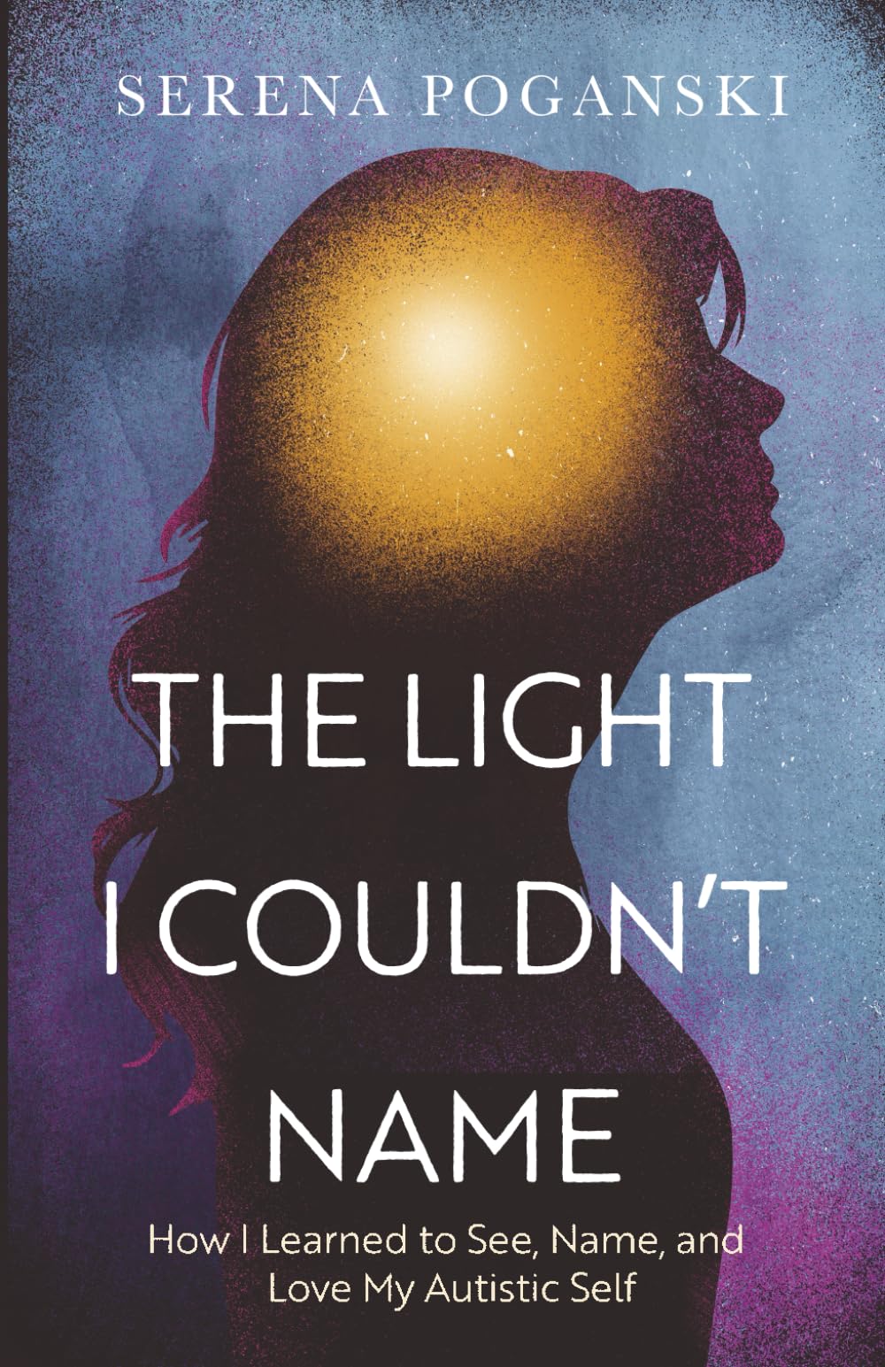The Light I Couldn't Name: How I Learned to See, Name, and Love My Autistic Self