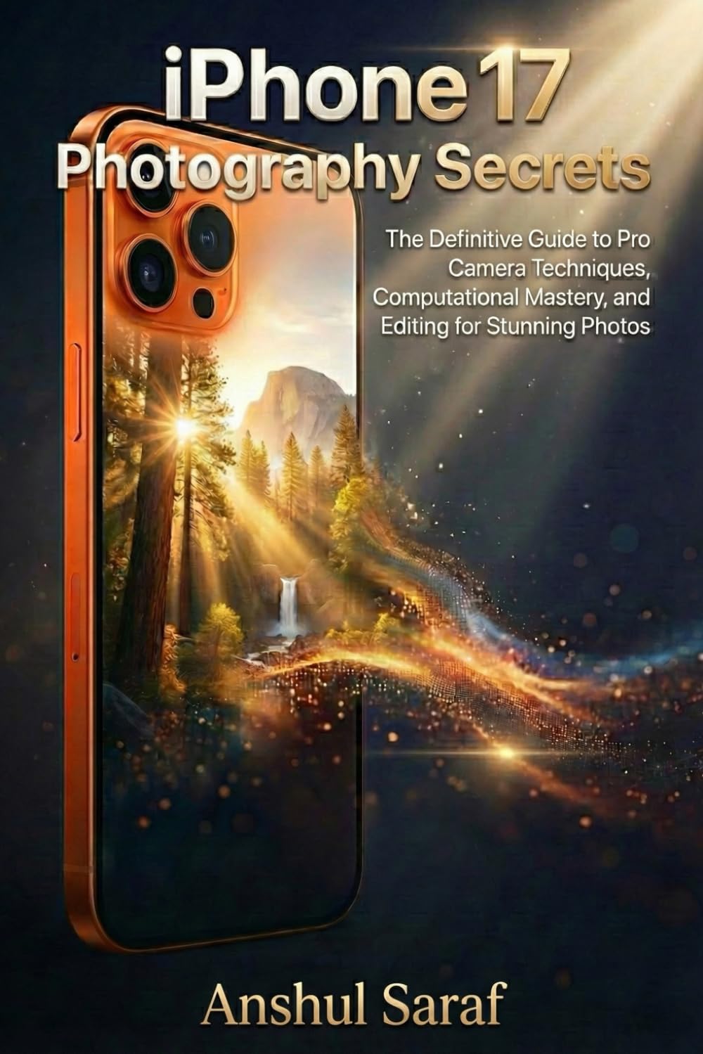 iPhone 17 Photography Secrets: The Definitive Guide to Pro Camera Techniques, Computational Mastery, and Editing for Stunning Photos: A Step-by-Step … Essential Guides for Every Photographer)
