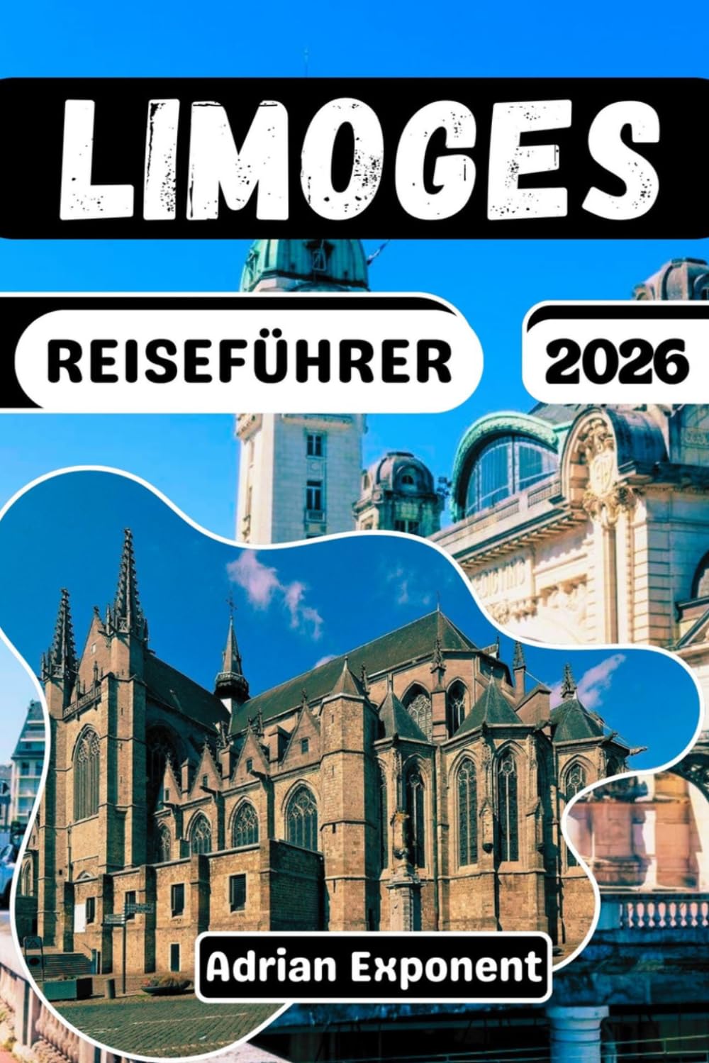 Reiseführer Limoges 2026: Alles, was Sie brauchen: Sehenswürdigkeiten, Unterkünfte, Restaurants, Insider-Tipps und praktische Reiserouten für Ihren Besuch in Frankreichs Keramikhauptstadt