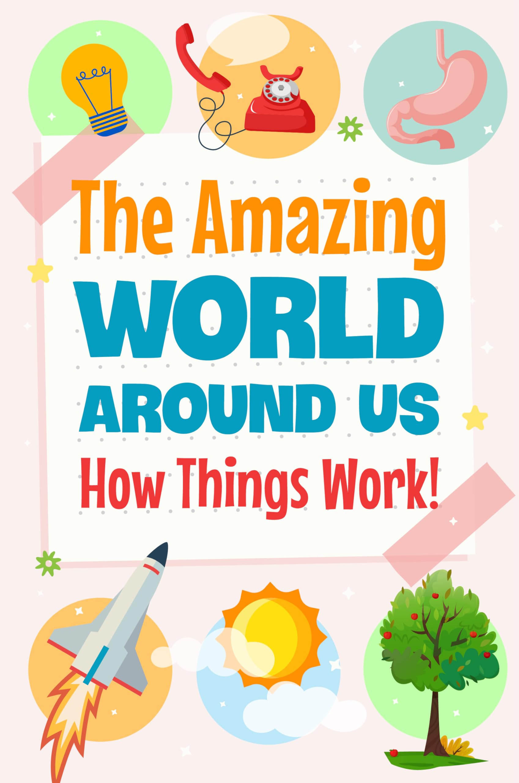 The Amazing World Around Us: How Things Work!: The Way Things Work
