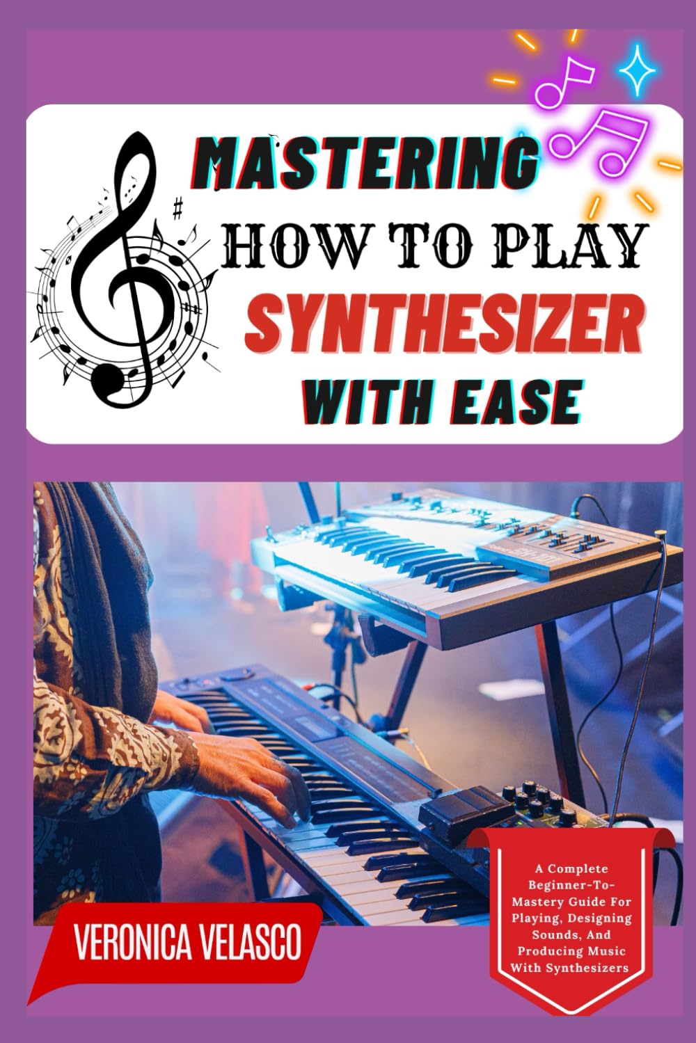 MASTERING HOW TO PLAY SYNTHESIZER WITH EASE: A Complete Beginner-To-Mastery Guide For Playing, Designing Sounds, And Producing Music With Synthesizers