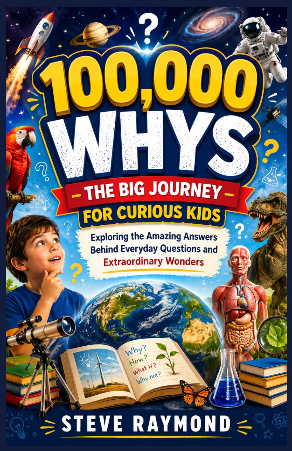 100,000 WHYS - THE BIG JOURNEY FOR CURIOUS KIDS: Exploring the Amazing Answers Behind Everyday Questions and Extraordinary Wonders