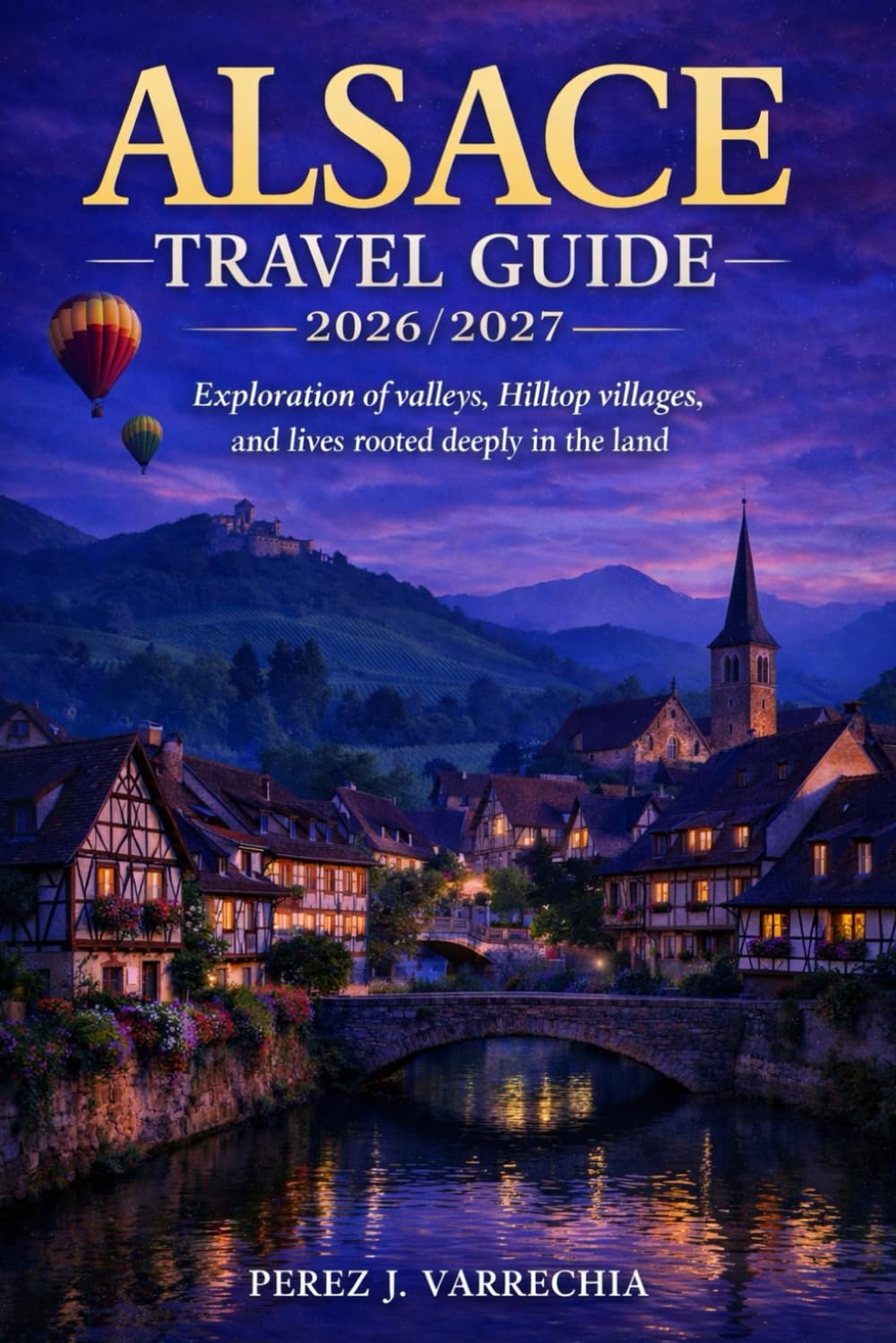ALSACE TRAVEL GUIDE 2026/2027: Exploration of valleys, Hilltop villages, and lives rooted deeply in the land