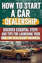 How to Start a car Dealership: Unlock Profits and Drive Success: Your Step-by-Step Guide to Launching a Thriving Car Dealership