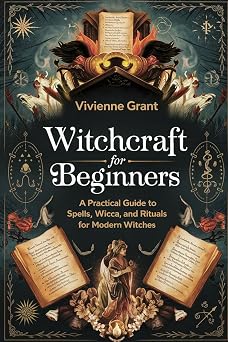 Witchcraft for Beginners A Practical Guide to Spells, Wicca, and Rituals for Modern Witches