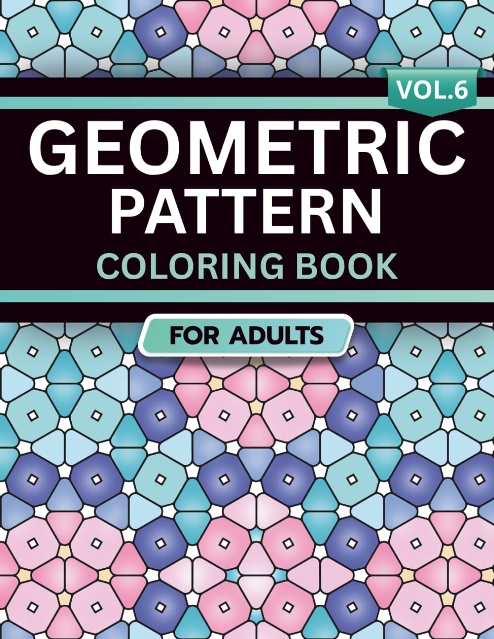 Geometric Pattern Coloring Book for Adults: Volume 6, A Bold and Relaxing Collection of Intricate Geometric Designs for Stress Relief, Focus, and Creativity