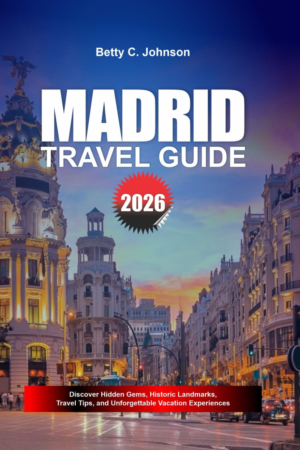 MADRID TRAVEL GUIDE 2026: Discover Hidden Gems, Historic Landmarks, Travel Tips, and Unforgettable Vacation Experiences