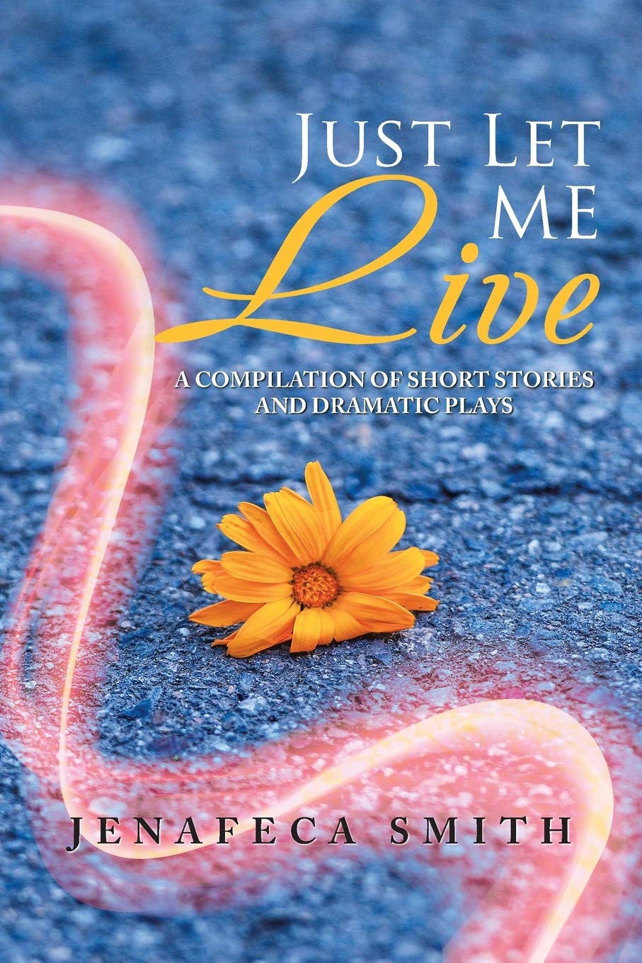 Just Let Me Live: A Compilation of Short Stories and Dramatic Plays