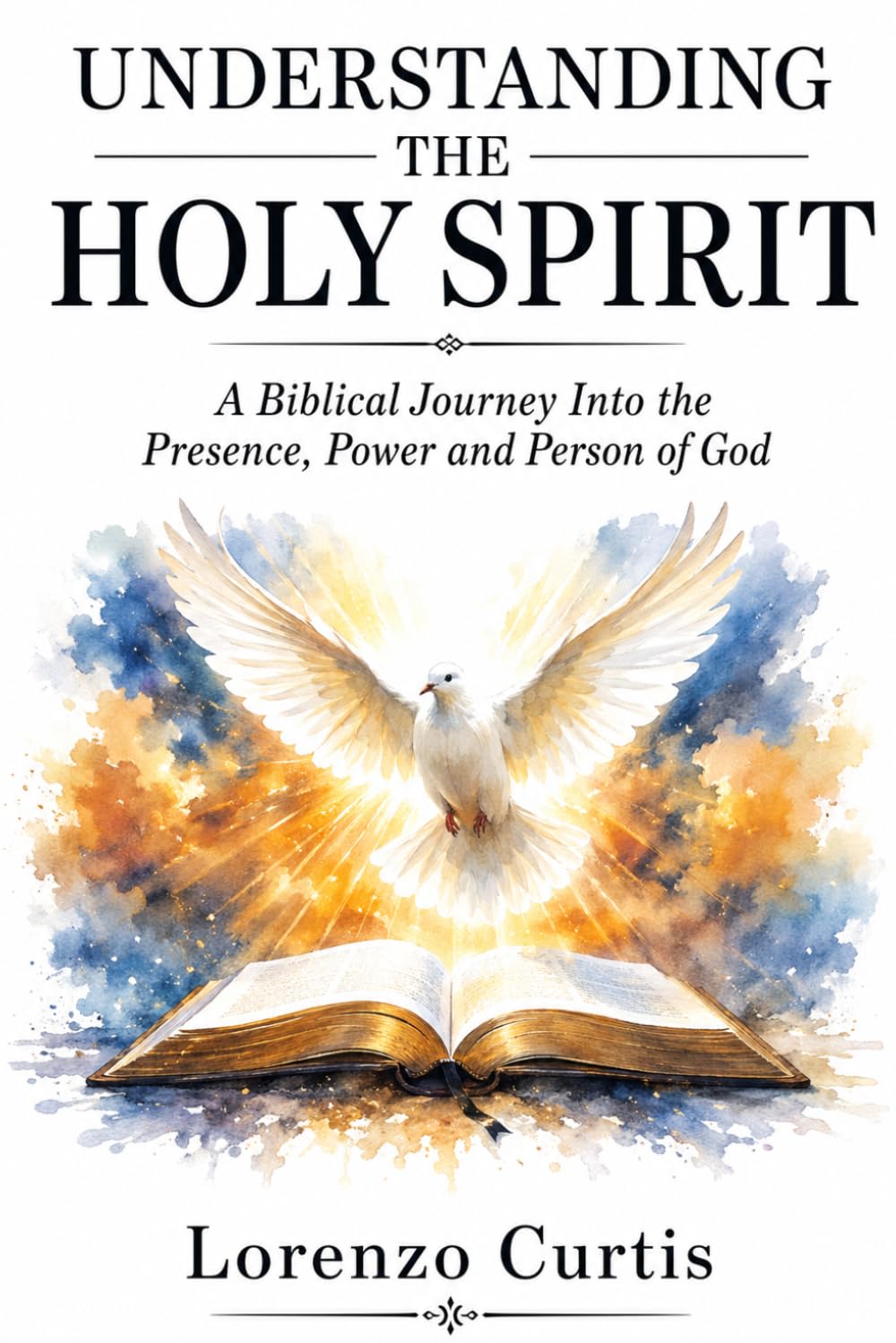UNDERSTANDING THE HOLY SPIRIT: A Biblical Journey Into the Presence, Power and Person of God