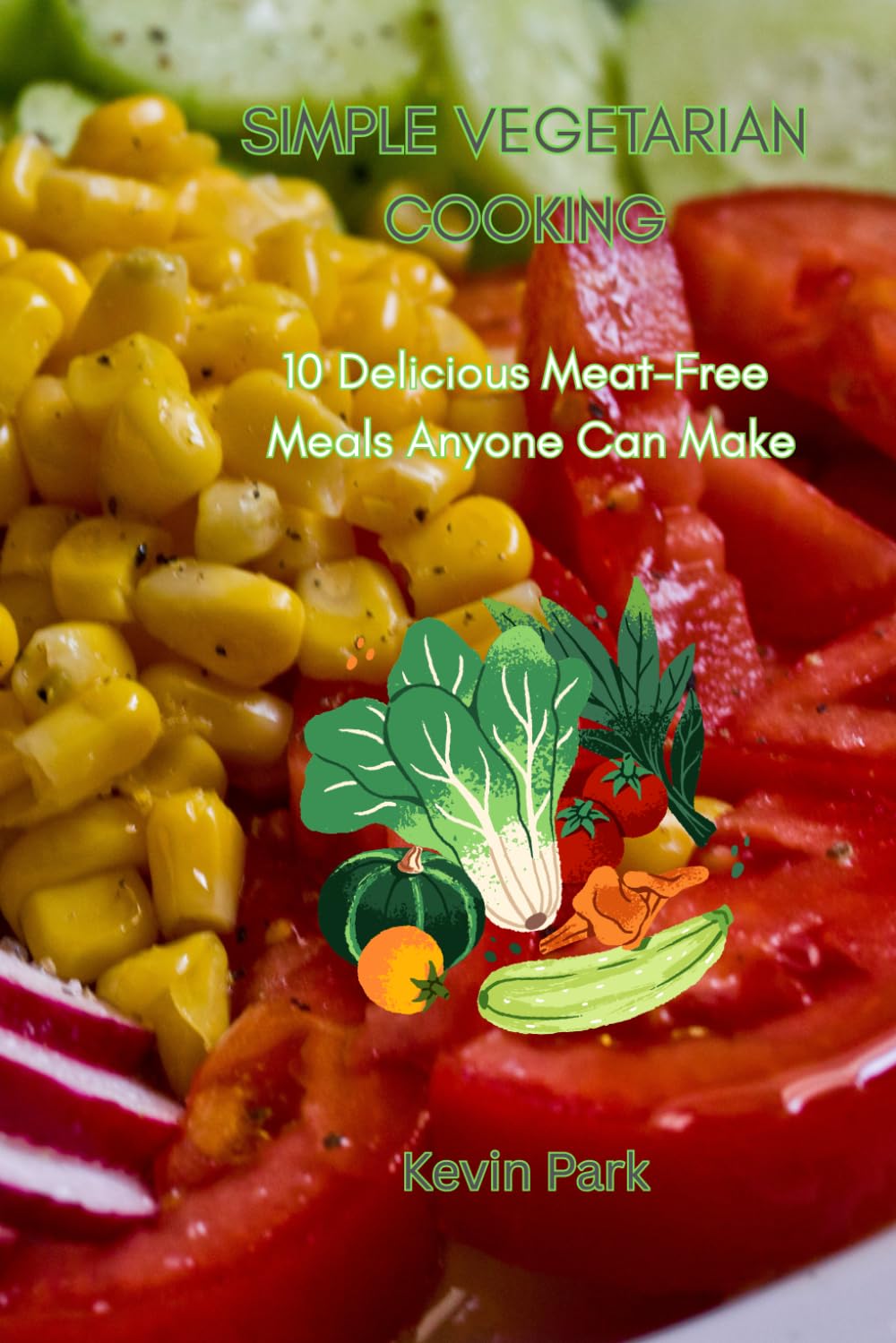 Simple Vegetarian Cooking: 10 Delicious Meat-Free Meals Anyone Can Make