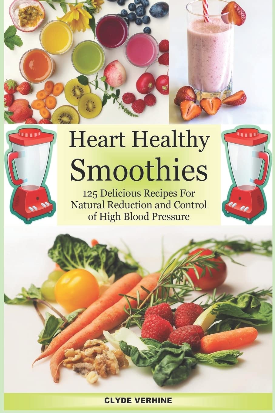Heart Healthy Smoothies 125 Delicious Recipes for Natural Reduction and Control of High Blood Pressure