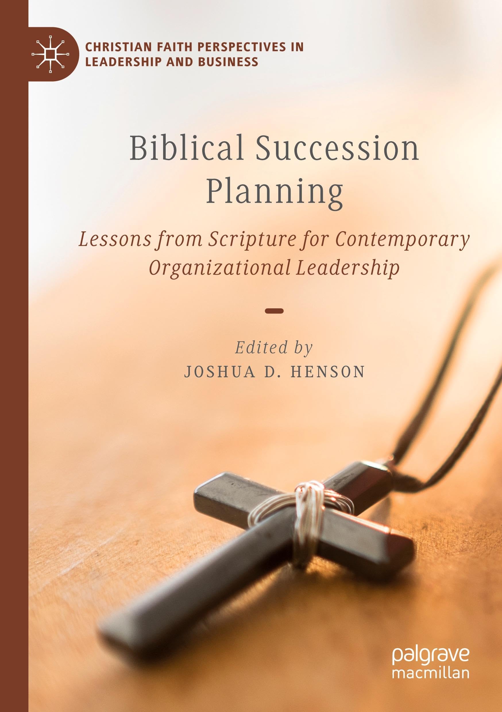 Biblical Succession Planning: Lessons from Scripture for Contemporary Organizational Leadership (Christian Faith Perspectives in Leadership and Business)