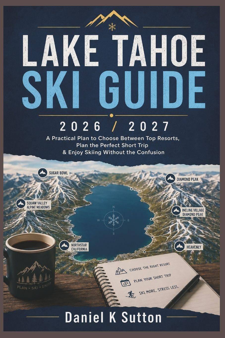 Lake Tahoe Ski Guide 2026/2027: A Practical Plan to Choose Between Top Resorts, Plan the Perfect Short Trip & Enjoy Skiing Without the Confusion (Smart Skiers Travel Guides)